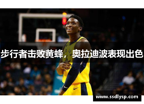 步行者击败黄蜂，奥拉迪波表现出色