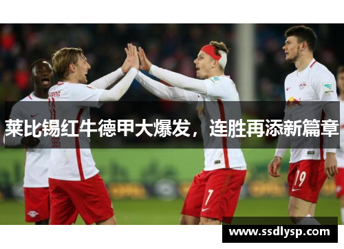莱比锡红牛德甲大爆发，连胜再添新篇章