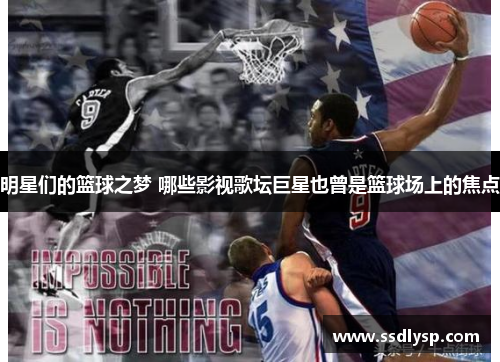 明星们的篮球之梦 哪些影视歌坛巨星也曾是篮球场上的焦点