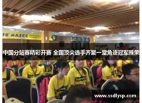 中国分站赛精彩开赛 全国顶尖选手齐聚一堂角逐冠军殊荣