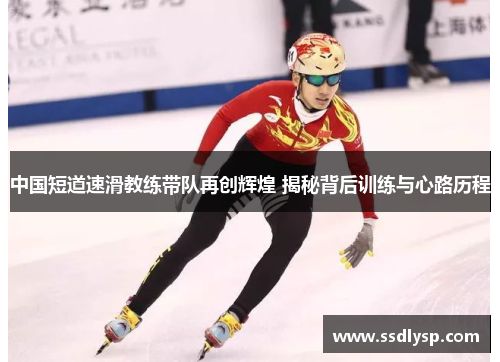 中国短道速滑教练带队再创辉煌 揭秘背后训练与心路历程