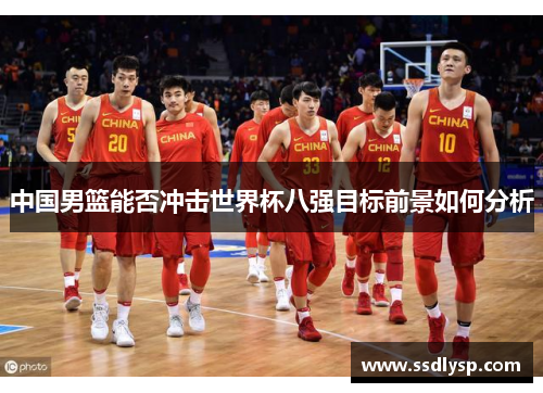 中国男篮能否冲击世界杯八强目标前景如何分析