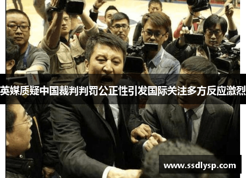 英媒质疑中国裁判判罚公正性引发国际关注多方反应激烈